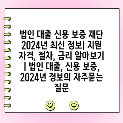 법인 대출 신용 보증 재단 2024년 최신 정보| 지원 자격, 절차, 금리 알아보기 | 법인 대출, 신용 보증, 2024년 정보