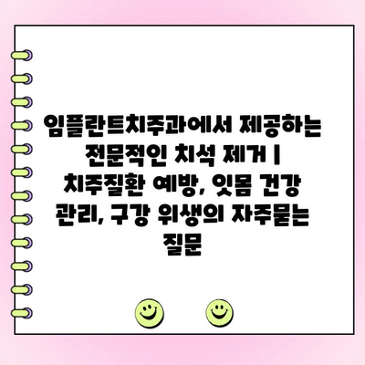 임플란트치주과에서 제공하는 전문적인 치석 제거 | 치주질환 예방, 잇몸 건강 관리, 구강 위생