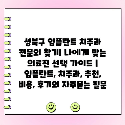 성북구 임플란트 치주과 전문의 찾기| 나에게 맞는 의료진 선택 가이드 | 임플란트, 치주과, 추천, 비용, 후기