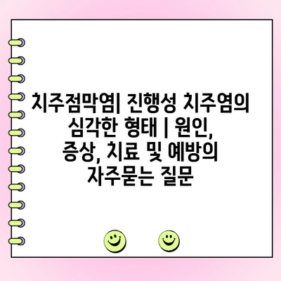 치주점막염| 진행성 치주염의 심각한 형태 | 원인, 증상, 치료 및 예방