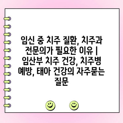 임신 중 치주 질환, 치주과 전문의가 필요한 이유 | 임산부 치주 건강, 치주병 예방, 태아 건강