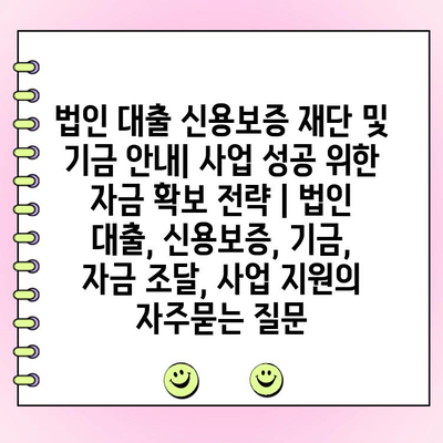 법인 대출 신용보증 재단 및 기금 안내| 사업 성공 위한 자금 확보 전략 | 법인 대출, 신용보증, 기금, 자금 조달, 사업 지원