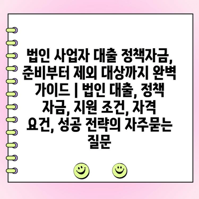 법인 사업자 대출 정책자금, 준비부터 제외 대상까지 완벽 가이드 | 법인 대출, 정책 자금, 지원 조건, 자격 요건, 성공 전략