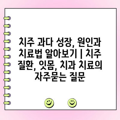 치주 과다 성장, 원인과 치료법 알아보기 | 치주 질환, 잇몸, 치과 치료