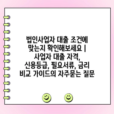 법인사업자 대출 조건에 맞는지 확인해보세요 | 사업자 대출 자격, 신용등급, 필요서류, 금리 비교 가이드