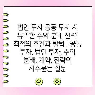 법인 투자 공동 투자 시 유리한 수익 분배 전략| 최적의 조건과 방법 | 공동 투자, 법인 투자, 수익 분배, 계약, 전략