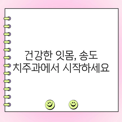 송도 치주과, 건강한 잇몸 관리의 중요성| 잇몸 질환 예방과 치료의 모든 것 | 치주 질환, 잇몸 건강, 송도 치과