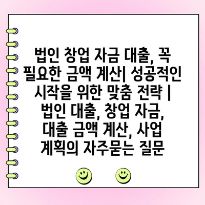 법인 창업 자금 대출, 꼭 필요한 금액 계산| 성공적인 시작을 위한 맞춤 전략 | 법인 대출, 창업 자금, 대출 금액 계산, 사업 계획