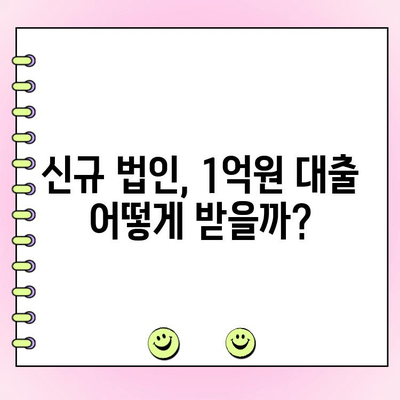 신규 법인사업자, 1억원 이상 대출 필요하다면? |  필수 정보 & 성공 전략