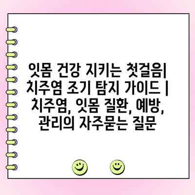 잇몸 건강 지키는 첫걸음| 치주염 조기 탐지 가이드 | 치주염, 잇몸 질환, 예방, 관리