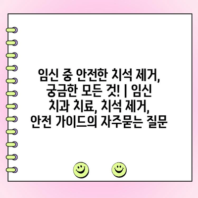 임신 중 안전한 치석 제거, 궁금한 모든 것! | 임신 치과 치료, 치석 제거, 안전 가이드