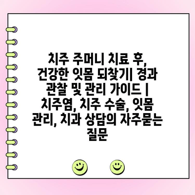 치주 주머니 치료 후, 건강한 잇몸 되찾기| 경과 관찰 및 관리 가이드 | 치주염, 치주 수술, 잇몸 관리, 치과 상담