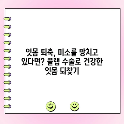 건강한 미소를 되찾는 플랩 수술| 갈라진 잇몸 치료의 모든 것 | 잇몸 퇴축, 치주 질환, 미용 치과, 임플란트