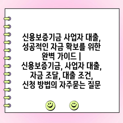 신용보증기금 사업자 대출, 성공적인 자금 확보를 위한 완벽 가이드 | 신용보증기금, 사업자 대출, 자금 조달, 대출 조건, 신청 방법