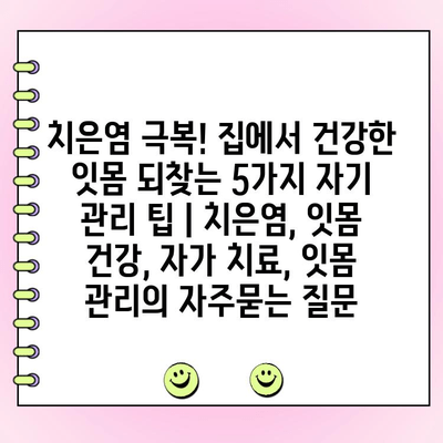 치은염 극복! 집에서 건강한 잇몸 되찾는 5가지 자기 관리 팁 | 치은염, 잇몸 건강, 자가 치료, 잇몸 관리