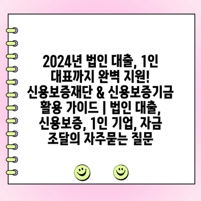 2024년 법인 대출, 1인 대표까지 완벽 지원! 신용보증재단 & 신용보증기금 활용 가이드 | 법인 대출, 신용보증, 1인 기업, 자금 조달