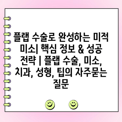 플랩 수술로 완성하는 미적 미소| 핵심 정보 & 성공 전략 | 플랩 수술, 미소, 치과, 성형, 팁