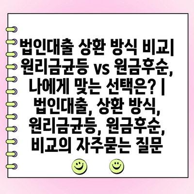 법인대출 상환 방식 비교| 원리금균등 vs 원금후순, 나에게 맞는 선택은? | 법인대출, 상환 방식, 원리금균등, 원금후순, 비교