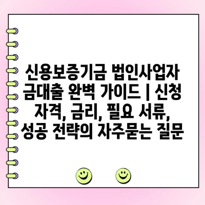 신용보증기금 법인사업자 금대출 완벽 가이드 | 신청 자격, 금리, 필요 서류, 성공 전략