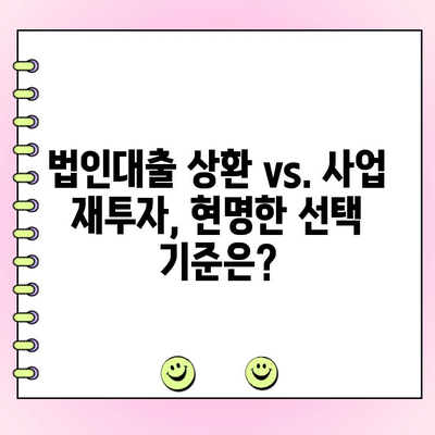 법인대출 상환 vs. 사업 재투자| 현명한 선택을 위한 가이드 | 법인대출, 사업 수익, 재무 전략