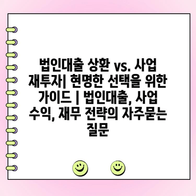 법인대출 상환 vs. 사업 재투자| 현명한 선택을 위한 가이드 | 법인대출, 사업 수익, 재무 전략