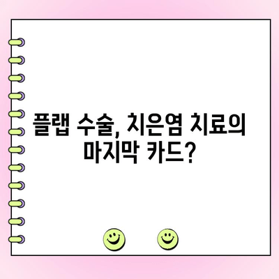 치은염 치료, 플랩 수술이 답일까요? | 치은염, 플랩 수술, 치주 질환, 치료법, 장단점