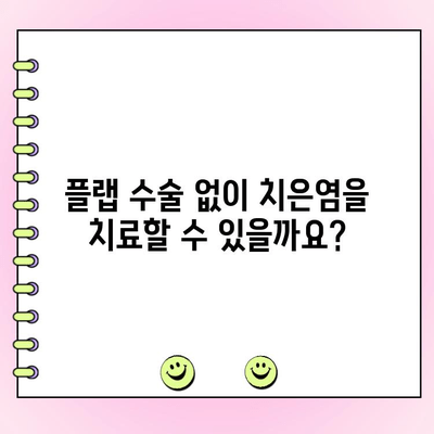 치은염 치료, 플랩 수술이 답일까요? | 치은염, 플랩 수술, 치주 질환, 치료법, 장단점