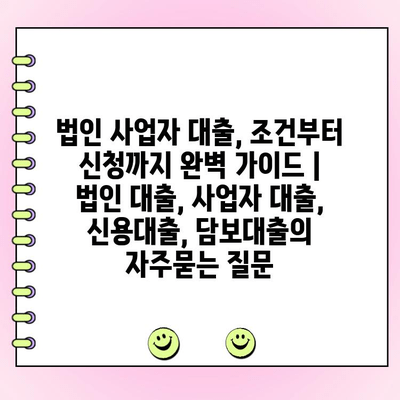 법인 사업자 대출, 조건부터 신청까지 완벽 가이드 | 법인 대출, 사업자 대출, 신용대출, 담보대출