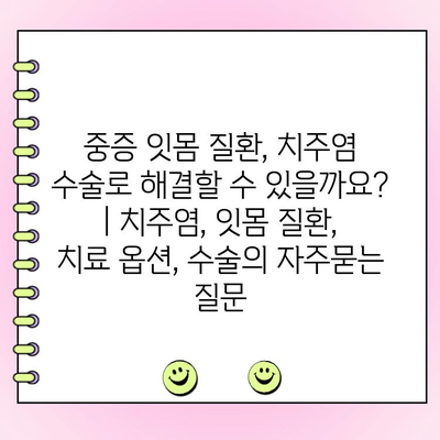 중증 잇몸 질환, 치주염 수술로 해결할 수 있을까요? | 치주염, 잇몸 질환, 치료 옵션, 수술