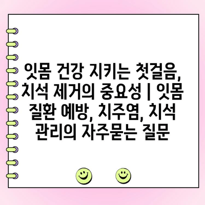 잇몸 건강 지키는 첫걸음, 치석 제거의 중요성 | 잇몸 질환 예방, 치주염, 치석 관리