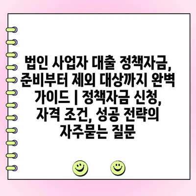 법인 사업자 대출 정책자금, 준비부터 제외 대상까지 완벽 가이드 | 정책자금 신청, 자격 조건, 성공 전략