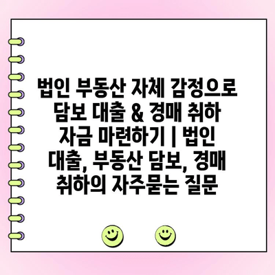 법인 부동산 자체 감정으로 담보 대출 & 경매 취하 자금 마련하기 | 법인 대출, 부동산 담보, 경매 취하