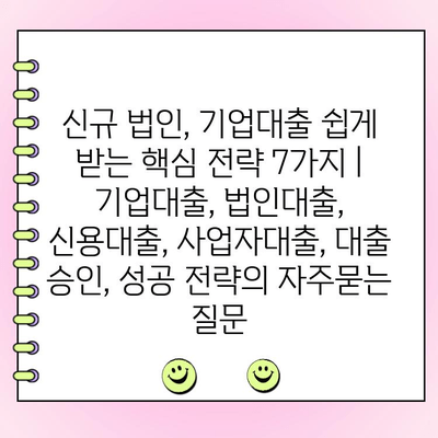 신규 법인, 기업대출 쉽게 받는 핵심 전략 7가지 | 기업대출, 법인대출, 신용대출, 사업자대출, 대출 승인, 성공 전략