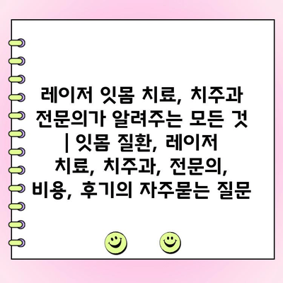 레이저 잇몸 치료, 치주과 전문의가 알려주는 모든 것 | 잇몸 질환, 레이저 치료, 치주과, 전문의, 비용, 후기