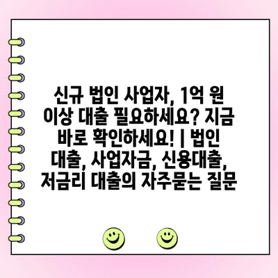 신규 법인 사업자, 1억 원 이상 대출 필요하세요? 지금 바로 확인하세요! | 법인 대출, 사업자금, 신용대출, 저금리 대출