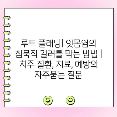 루트 플래닝| 잇몸염의 침묵적 킬러를 막는 방법 | 치주 질환, 치료, 예방