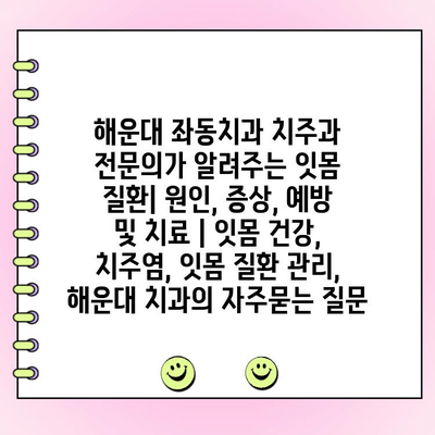 해운대 좌동치과 치주과 전문의가 알려주는 잇몸 질환| 원인, 증상, 예방 및 치료 | 잇몸 건강, 치주염, 잇몸 질환 관리, 해운대 치과