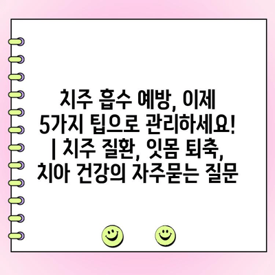 치주 흡수 예방, 이제 5가지 팁으로 관리하세요! | 치주 질환, 잇몸 퇴축, 치아 건강