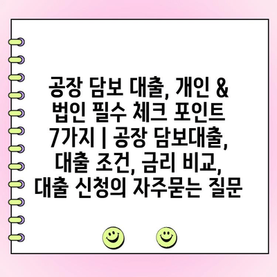 공장 담보 대출, 개인 & 법인 필수 체크 포인트 7가지 | 공장 담보대출, 대출 조건, 금리 비교, 대출 신청