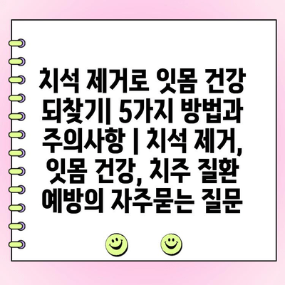 치석 제거로 잇몸 건강 되찾기| 5가지 방법과 주의사항 | 치석 제거, 잇몸 건강, 치주 질환 예방