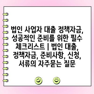 법인 사업자 대출 정책자금, 성공적인 준비를 위한 필수 체크리스트 | 법인 대출, 정책자금, 준비사항, 신청, 서류