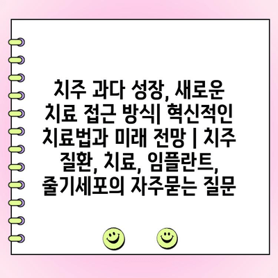 치주 과다 성장, 새로운 치료 접근 방식| 혁신적인 치료법과 미래 전망 | 치주 질환, 치료, 임플란트, 줄기세포