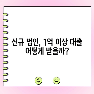 1억 이상 필요한 신규 법인 대출, 어디서 어떻게 받을까요? | 법인 대출, 신규 법인, 대출 조건, 금리 비교