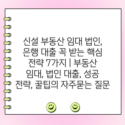 신설 부동산 임대 법인, 은행 대출 꼭 받는 핵심 전략 7가지 | 부동산 임대, 법인 대출, 성공 전략, 꿀팁