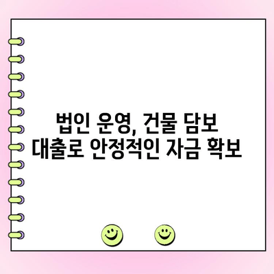 건물 담보 대출로 법인 자금 고민 해결하기 | 부동산, 법인 운영, 자금 조달, 사업 성장