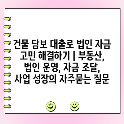 건물 담보 대출로 법인 자금 고민 해결하기 | 부동산, 법인 운영, 자금 조달, 사업 성장