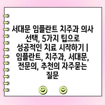 서대문 임플란트 치주과 의사 선택, 5가지 팁으로 성공적인 치료 시작하기 | 임플란트, 치주과, 서대문, 전문의, 추천
