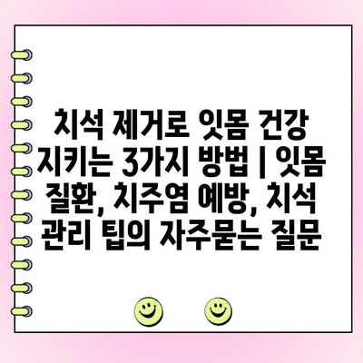 치석 제거로 잇몸 건강 지키는 3가지 방법 | 잇몸 질환, 치주염 예방, 치석 관리 팁