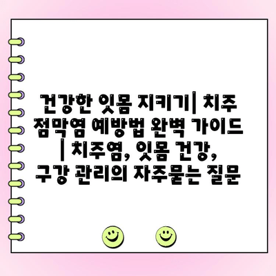 건강한 잇몸 지키기| 치주 점막염 예방법 완벽 가이드 | 치주염, 잇몸 건강, 구강 관리