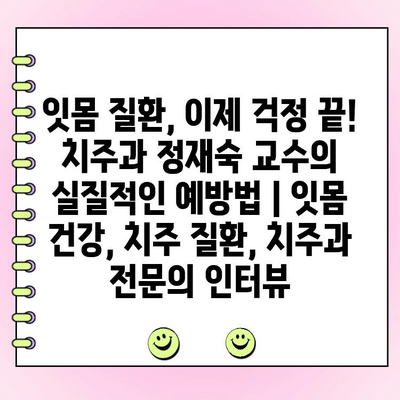 잇몸 질환, 이제 걱정 끝! 치주과 정재숙 교수의 실질적인 예방법 | 잇몸 건강, 치주 질환, 치주과 전문의 인터뷰